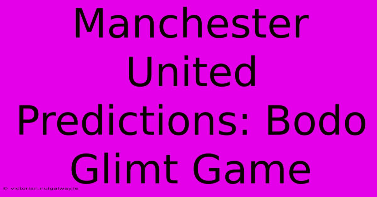 Manchester United Predictions: Bodo Glimt Game