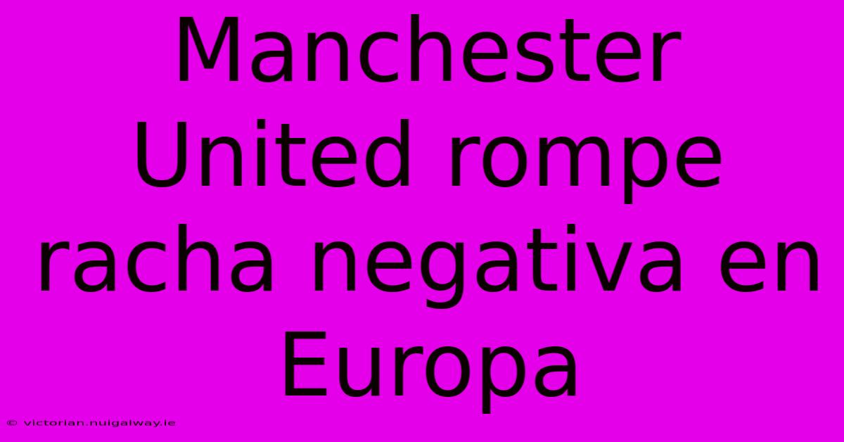 Manchester United Rompe Racha Negativa En Europa