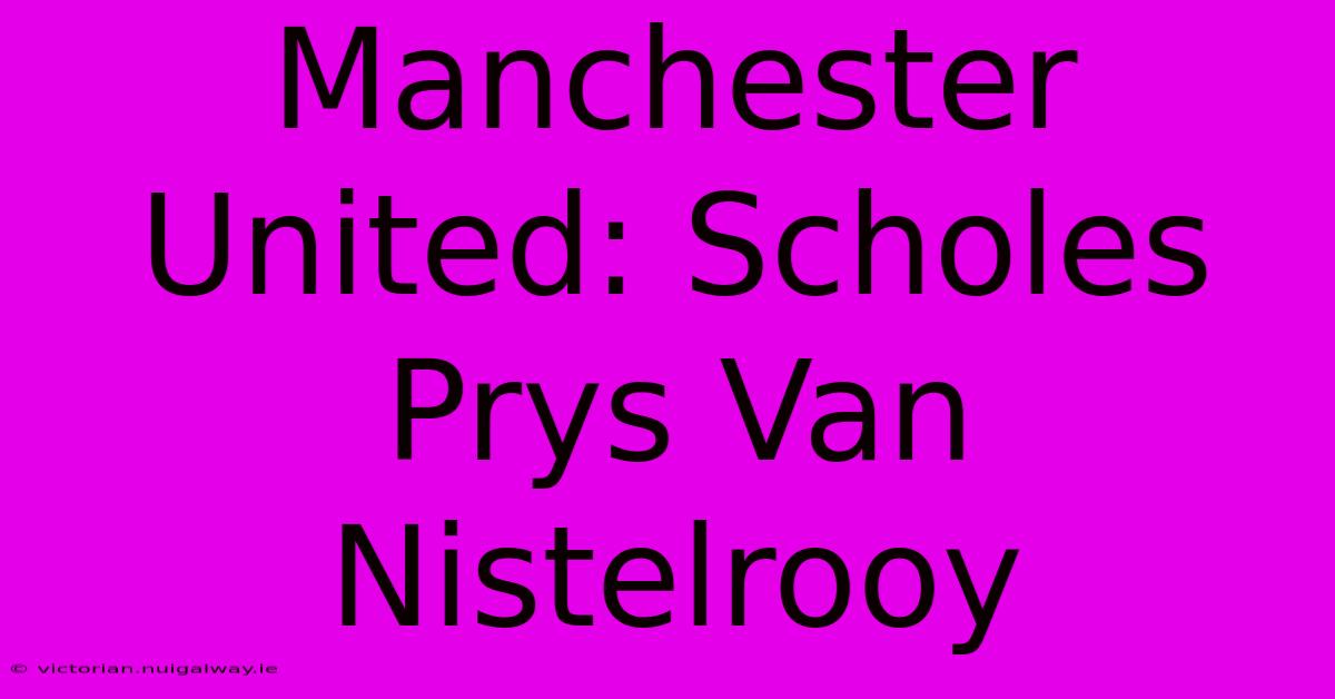 Manchester United: Scholes Prys Van Nistelrooy