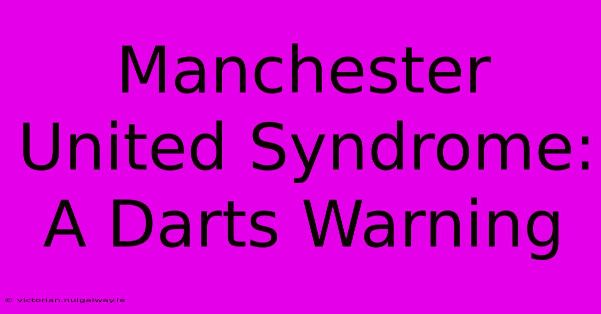 Manchester United Syndrome: A Darts Warning