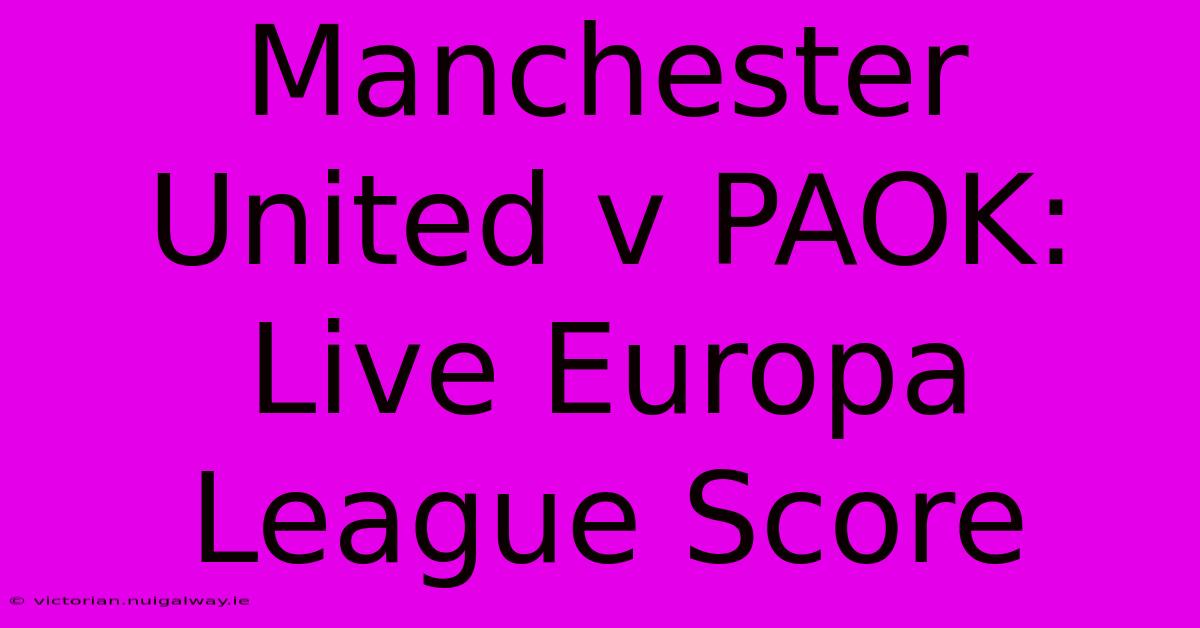 Manchester United V PAOK: Live Europa League Score