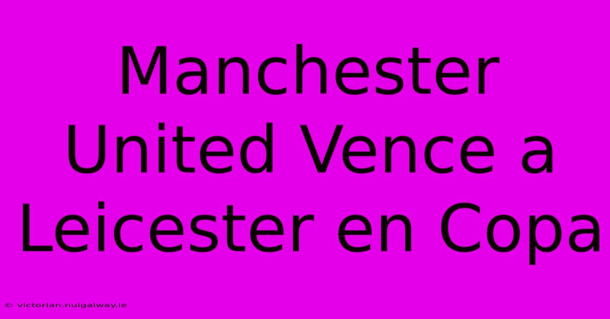 Manchester United Vence A Leicester En Copa