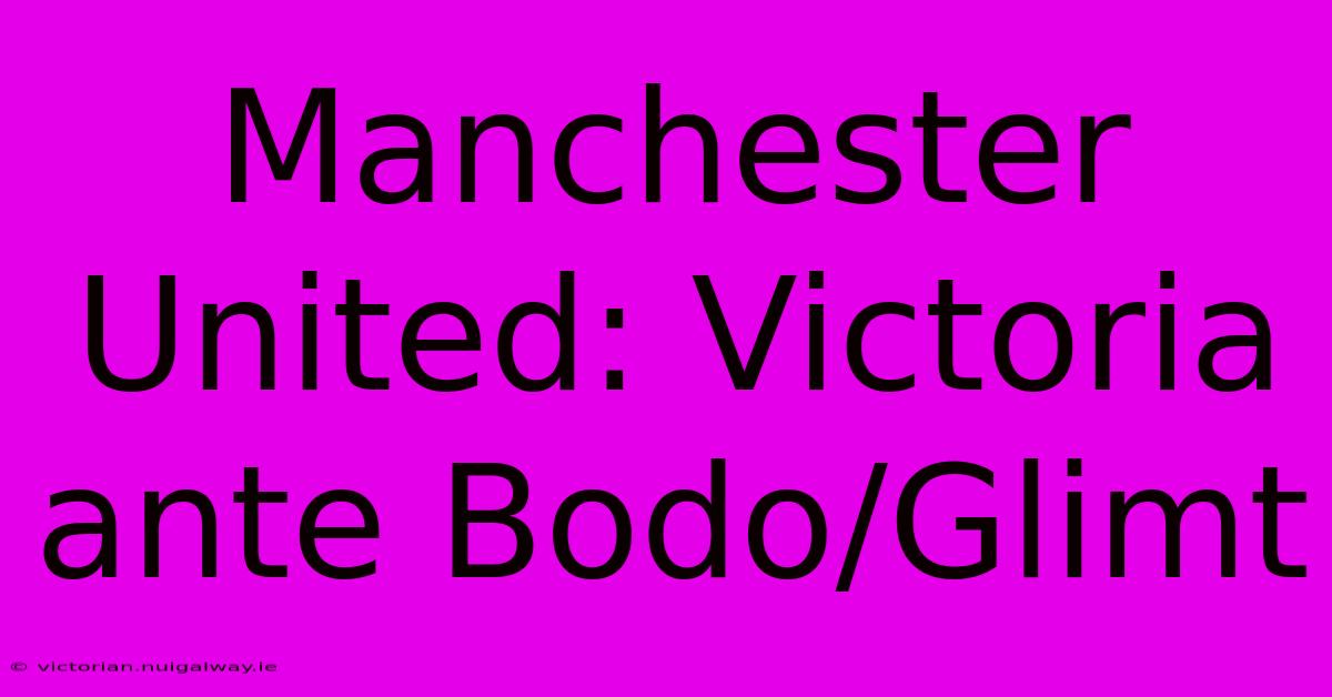 Manchester United: Victoria Ante Bodo/Glimt