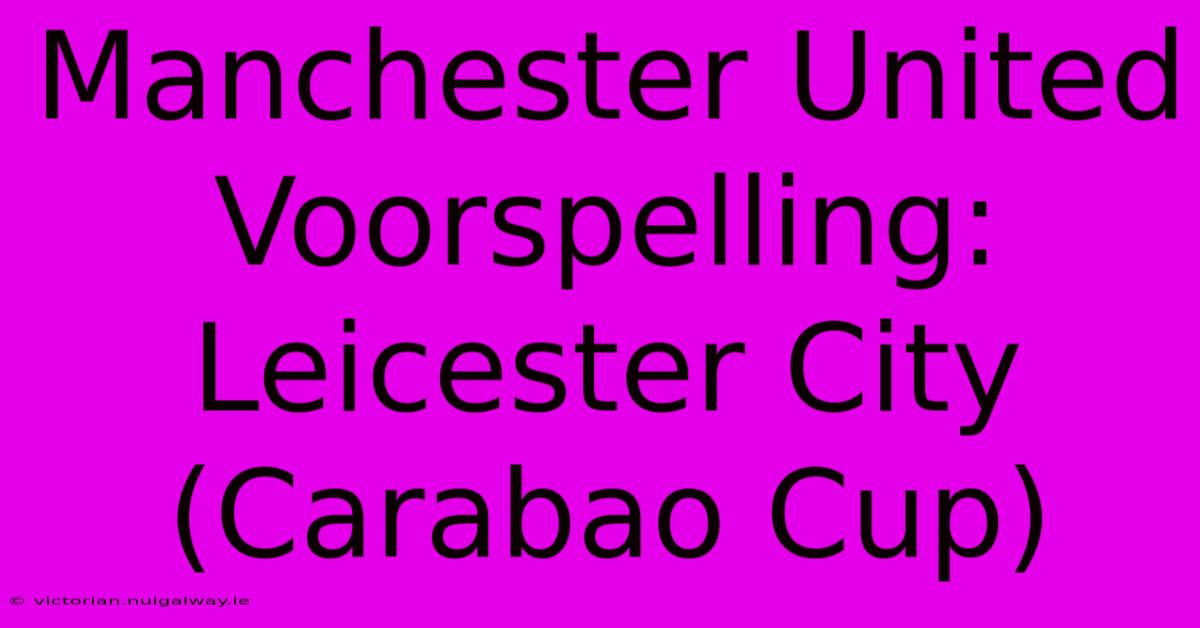 Manchester United Voorspelling: Leicester City (Carabao Cup)