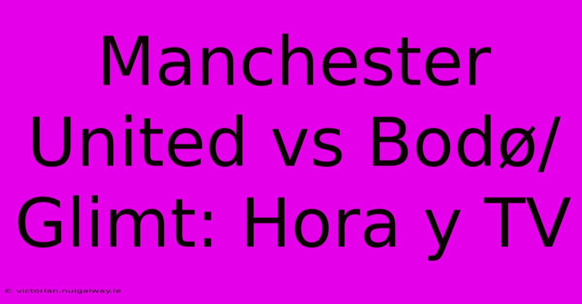 Manchester United Vs Bodø/Glimt: Hora Y TV