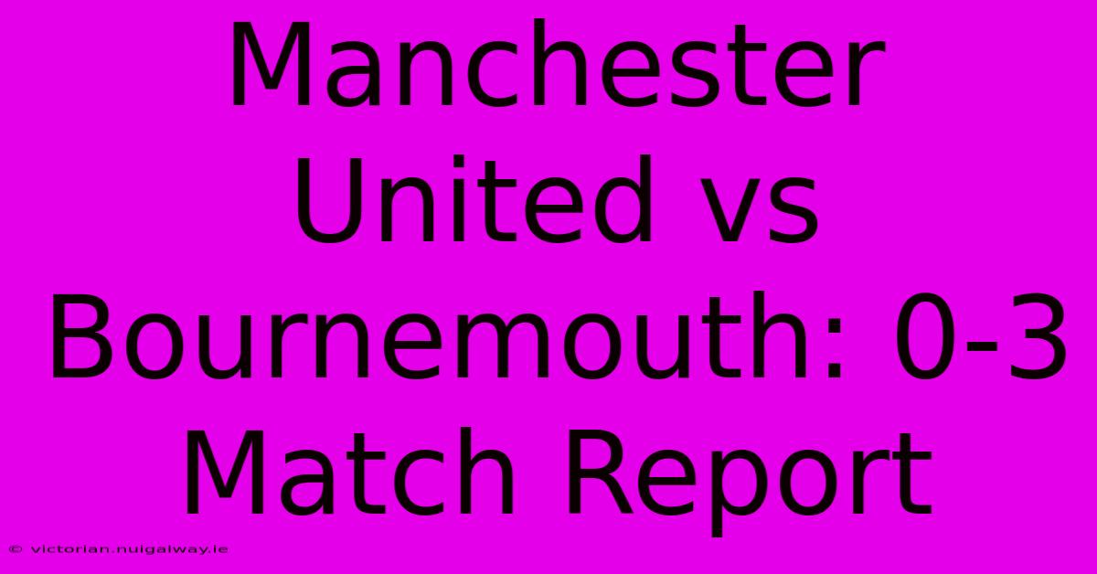 Manchester United Vs Bournemouth: 0-3 Match Report