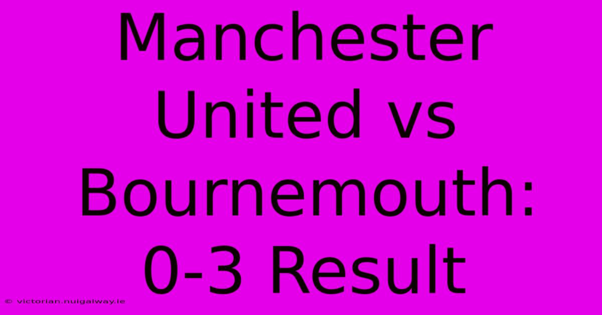 Manchester United Vs Bournemouth: 0-3 Result