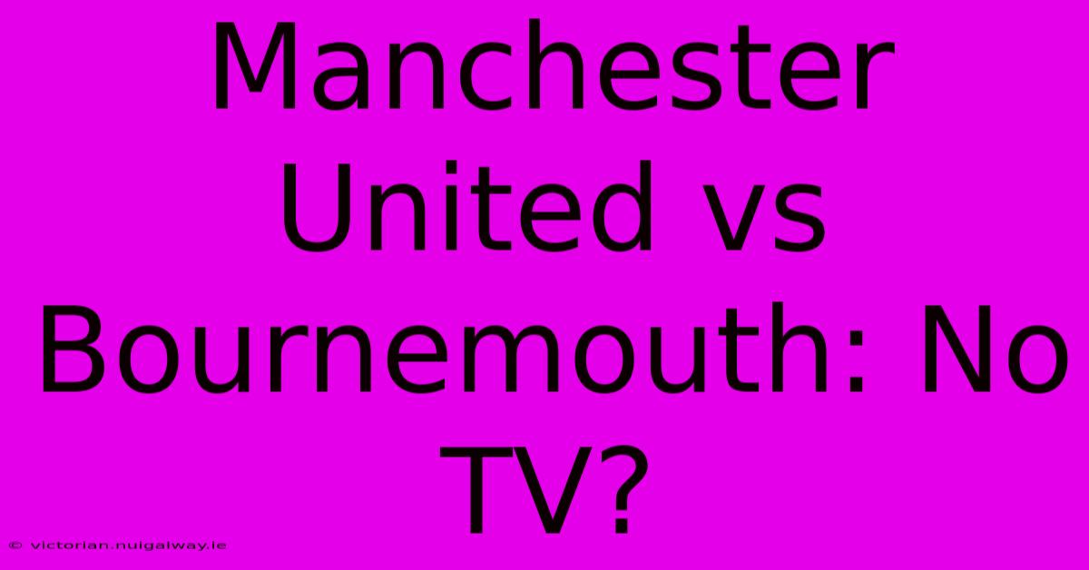 Manchester United Vs Bournemouth: No TV?