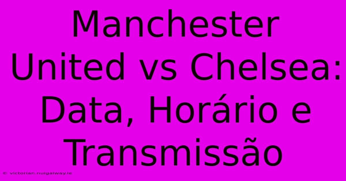 Manchester United Vs Chelsea: Data, Horário E Transmissão