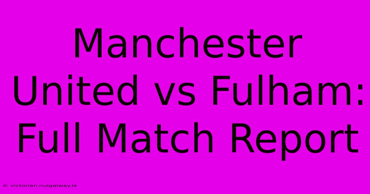 Manchester United Vs Fulham: Full Match Report