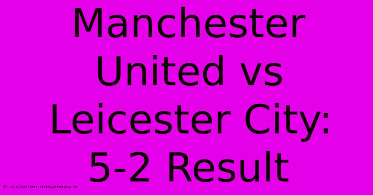 Manchester United Vs Leicester City: 5-2 Result 