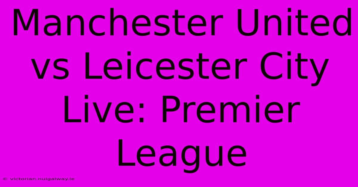 Manchester United Vs Leicester City Live: Premier League