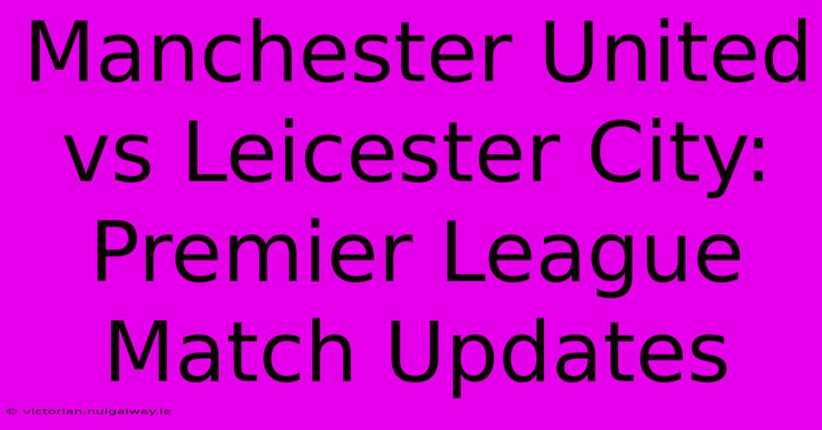 Manchester United Vs Leicester City: Premier League Match Updates