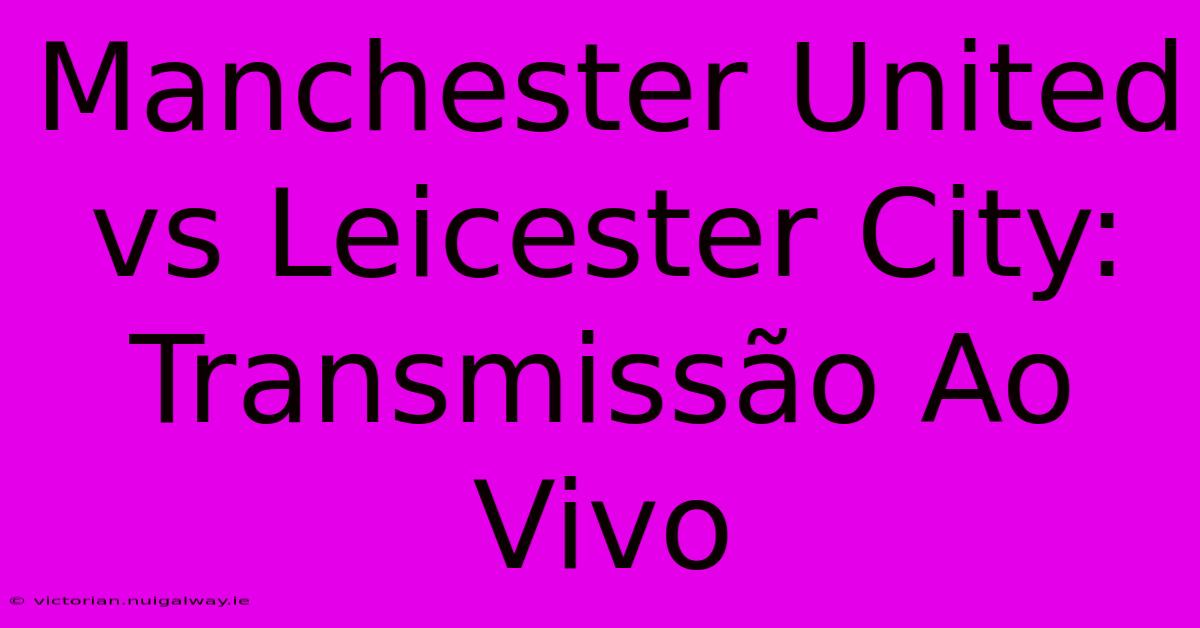 Manchester United Vs Leicester City: Transmissão Ao Vivo