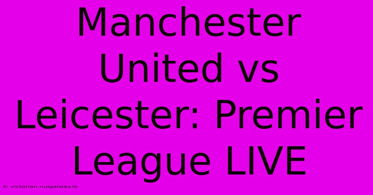 Manchester United Vs Leicester: Premier League LIVE 