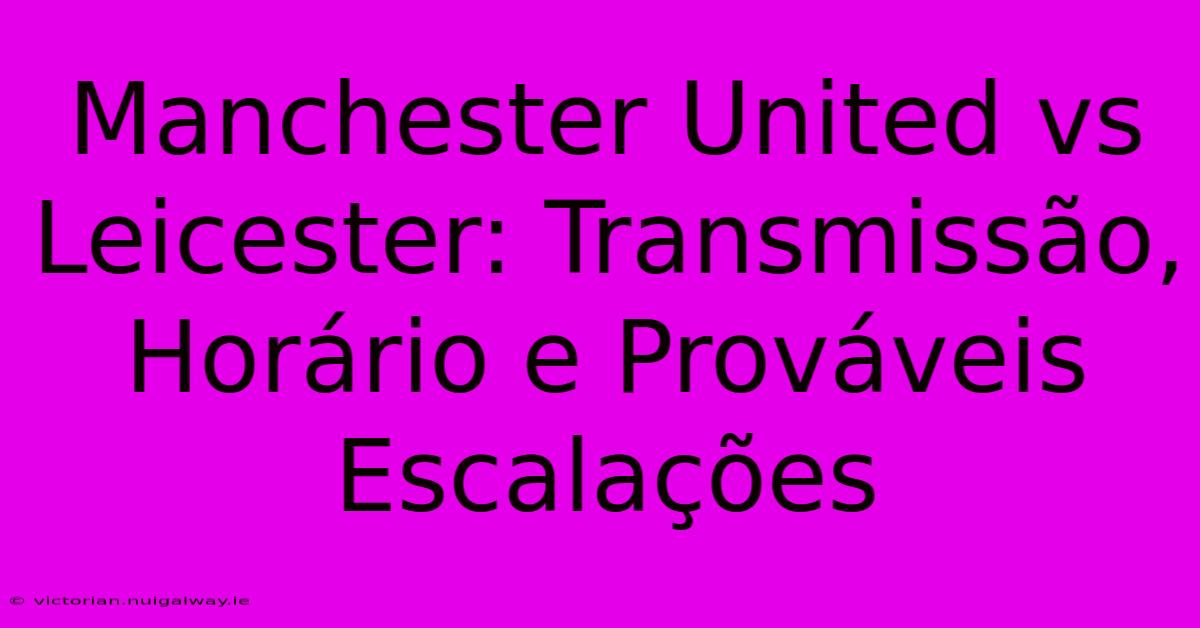 Manchester United Vs Leicester: Transmissão, Horário E Prováveis Escalações