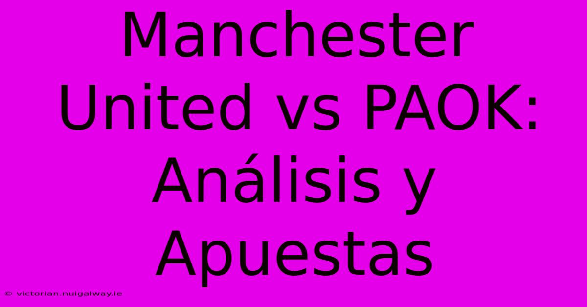 Manchester United Vs PAOK: Análisis Y Apuestas 