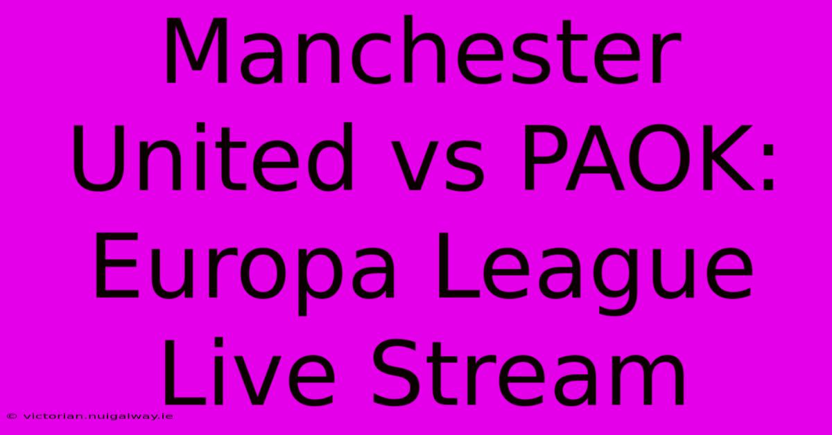 Manchester United Vs PAOK: Europa League Live Stream