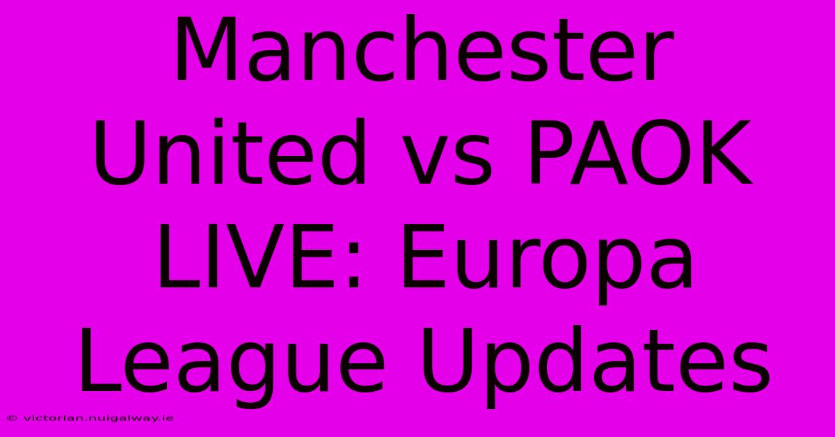 Manchester United Vs PAOK LIVE: Europa League Updates