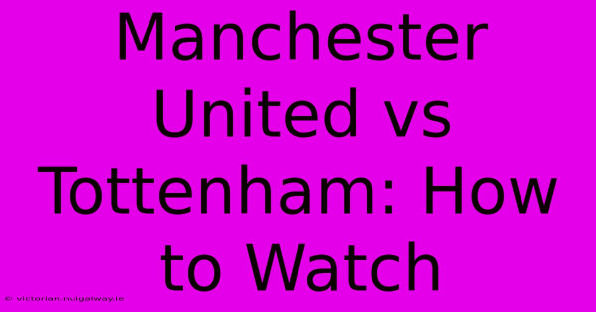 Manchester United Vs Tottenham: How To Watch