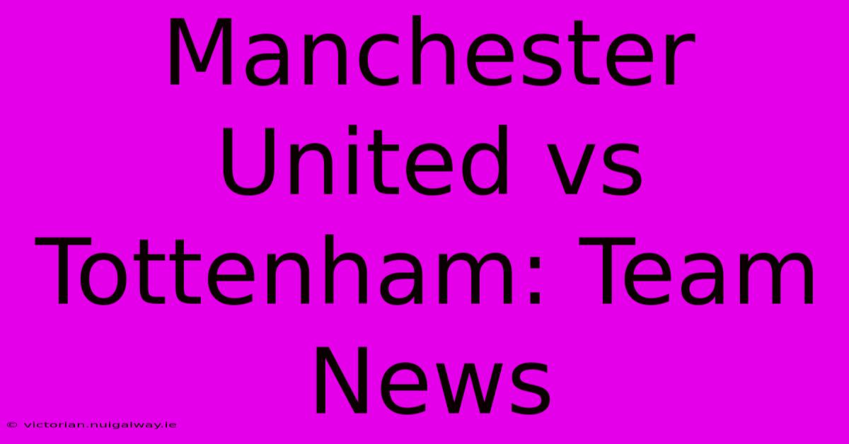 Manchester United Vs Tottenham: Team News