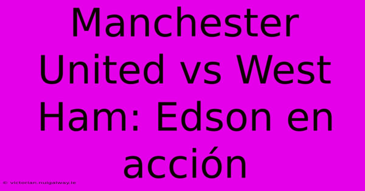 Manchester United Vs West Ham: Edson En Acción