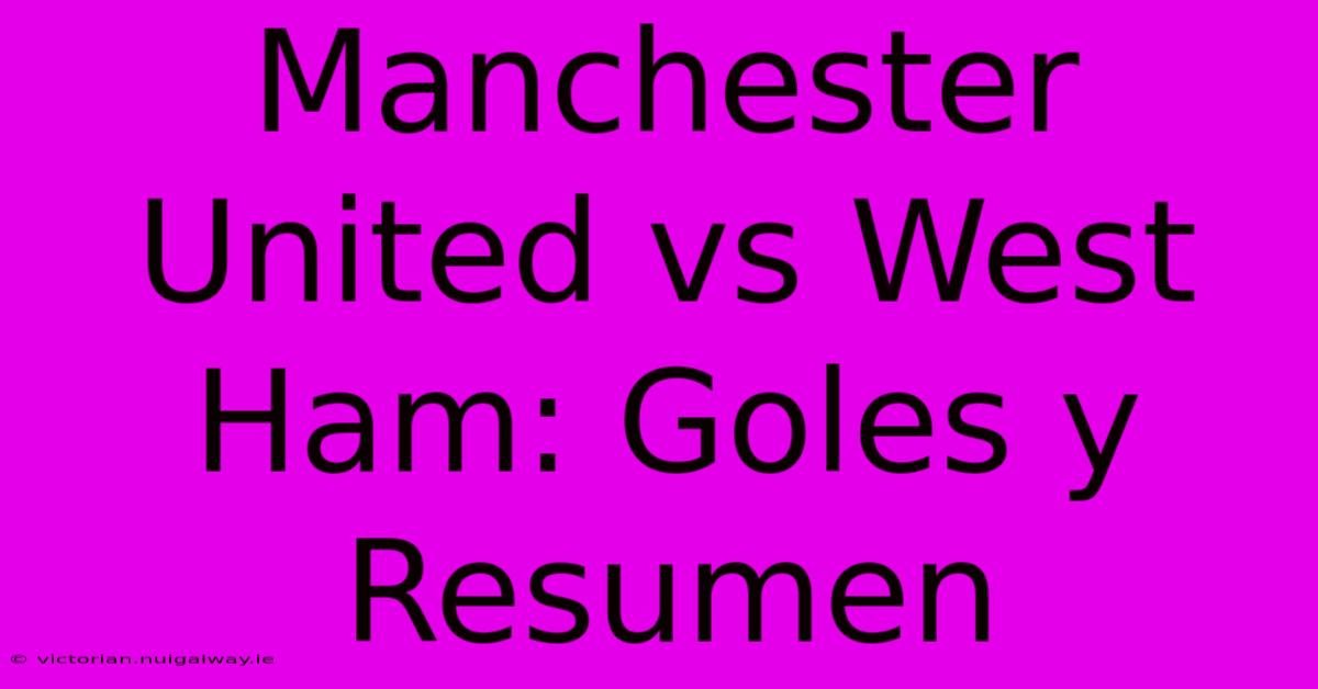 Manchester United Vs West Ham: Goles Y Resumen 