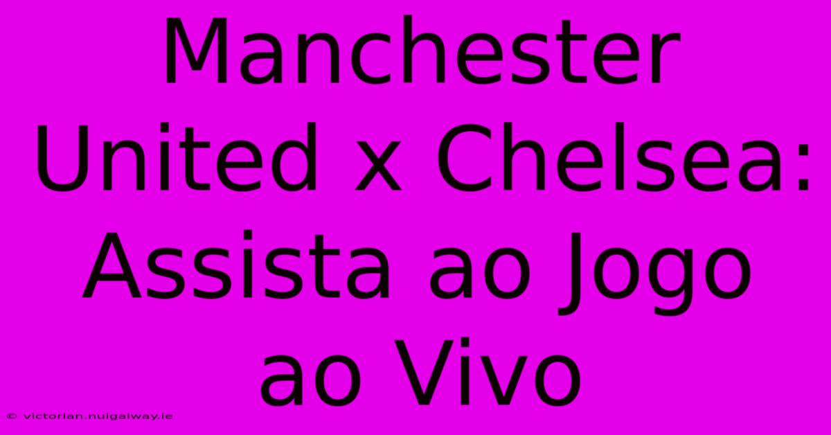 Manchester United X Chelsea: Assista Ao Jogo Ao Vivo