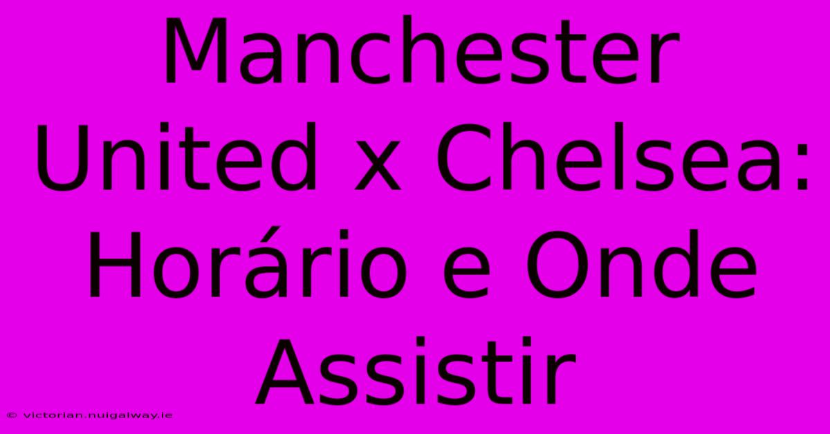 Manchester United X Chelsea: Horário E Onde Assistir