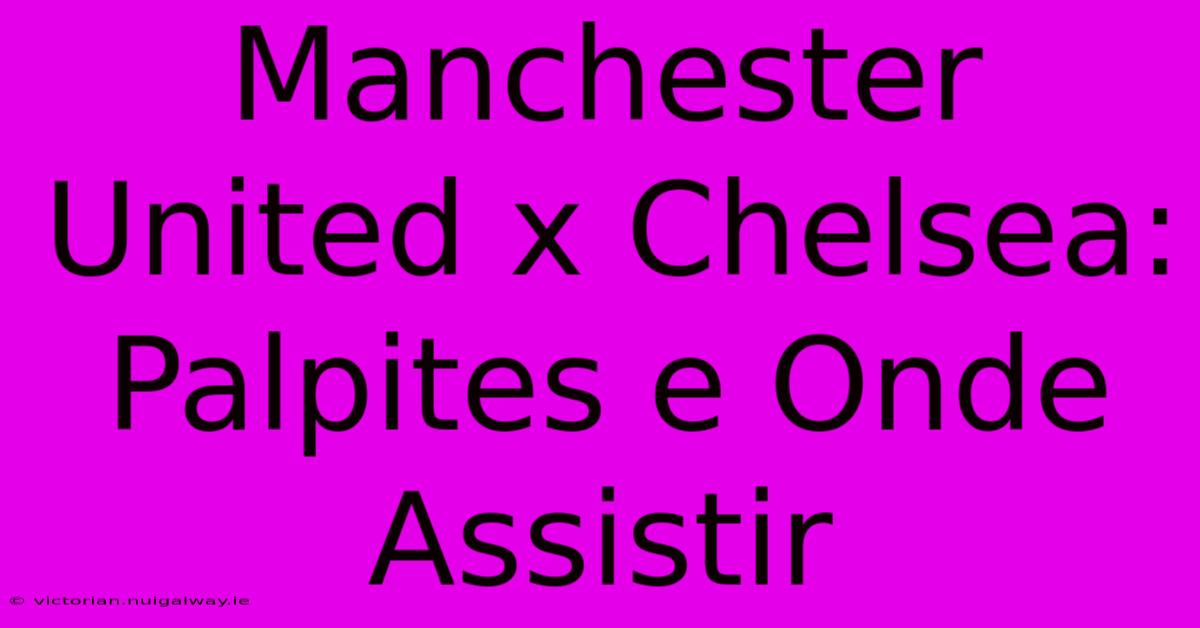 Manchester United X Chelsea: Palpites E Onde Assistir