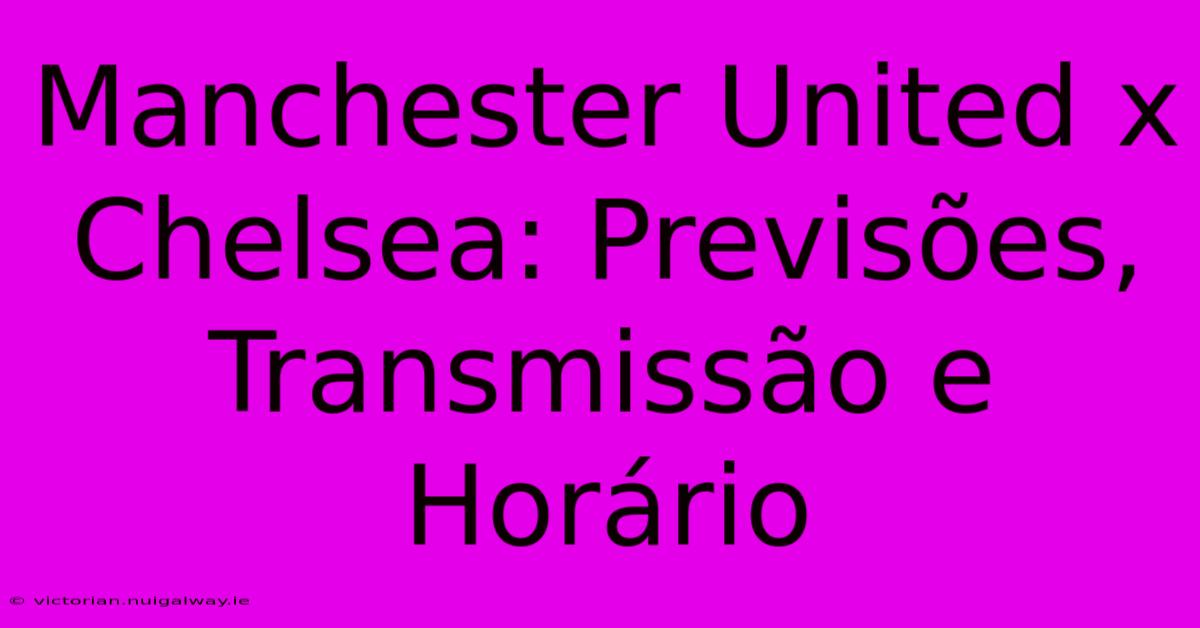 Manchester United X Chelsea: Previsões, Transmissão E Horário 