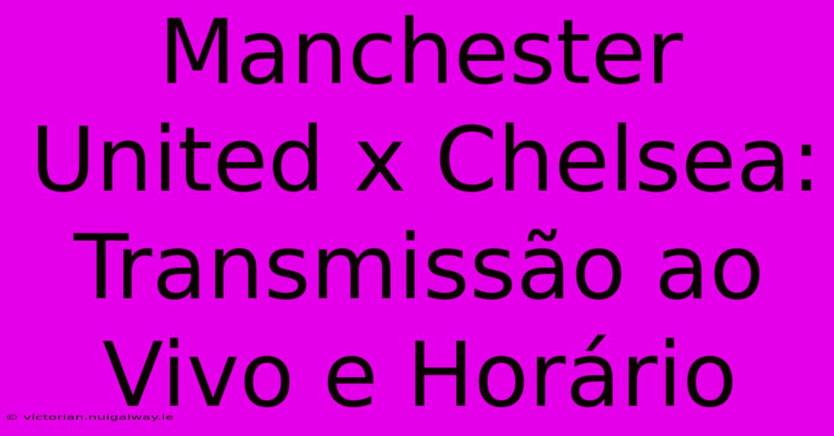 Manchester United X Chelsea: Transmissão Ao Vivo E Horário 