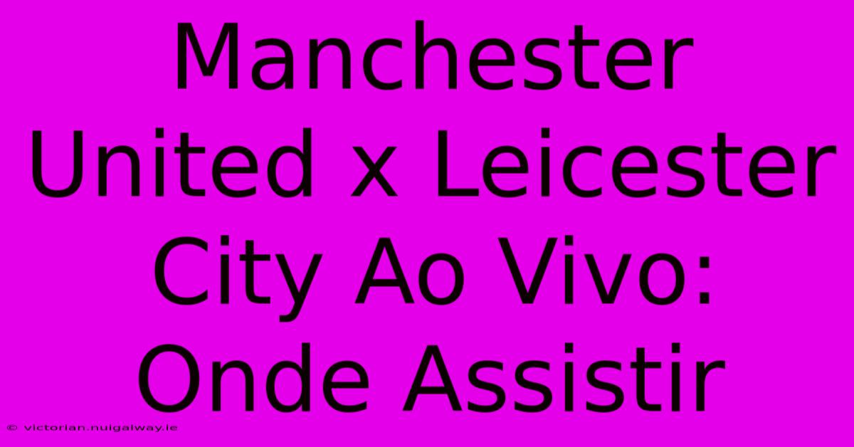 Manchester United X Leicester City Ao Vivo: Onde Assistir