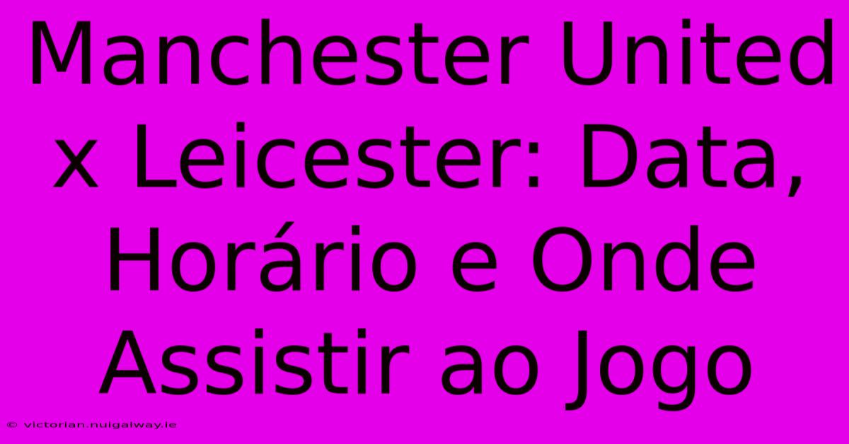 Manchester United X Leicester: Data, Horário E Onde Assistir Ao Jogo