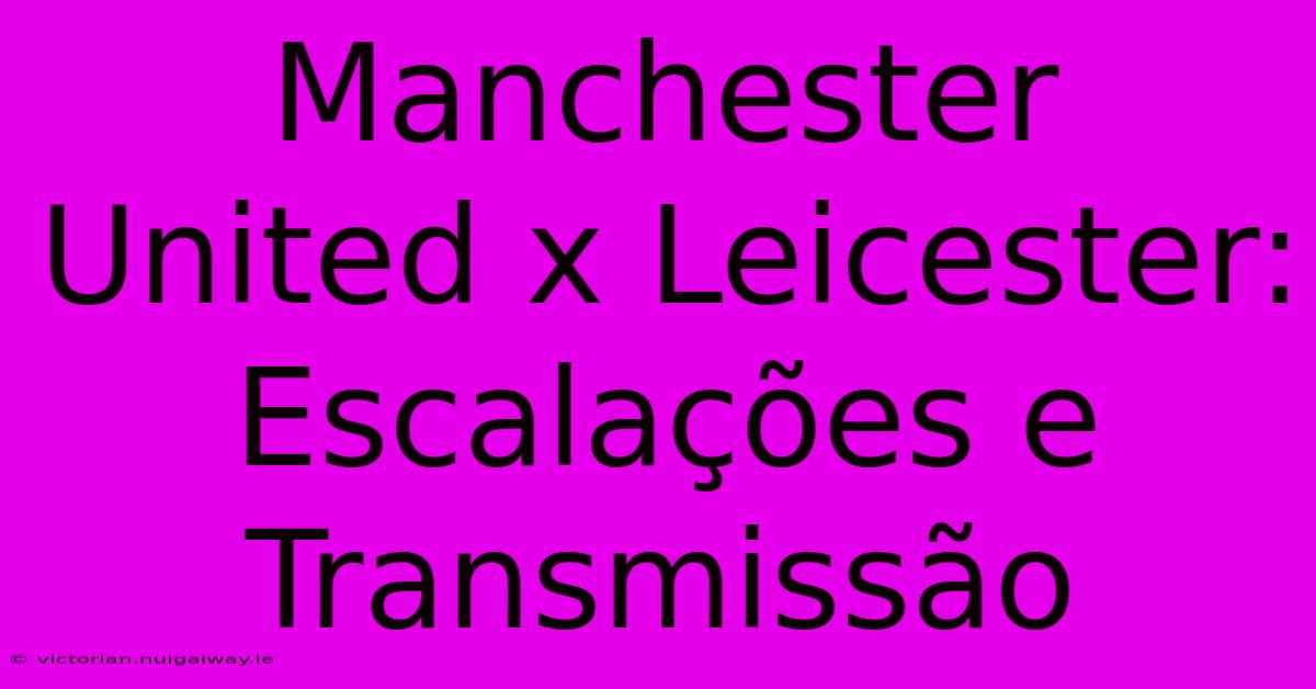 Manchester United X Leicester: Escalações E Transmissão