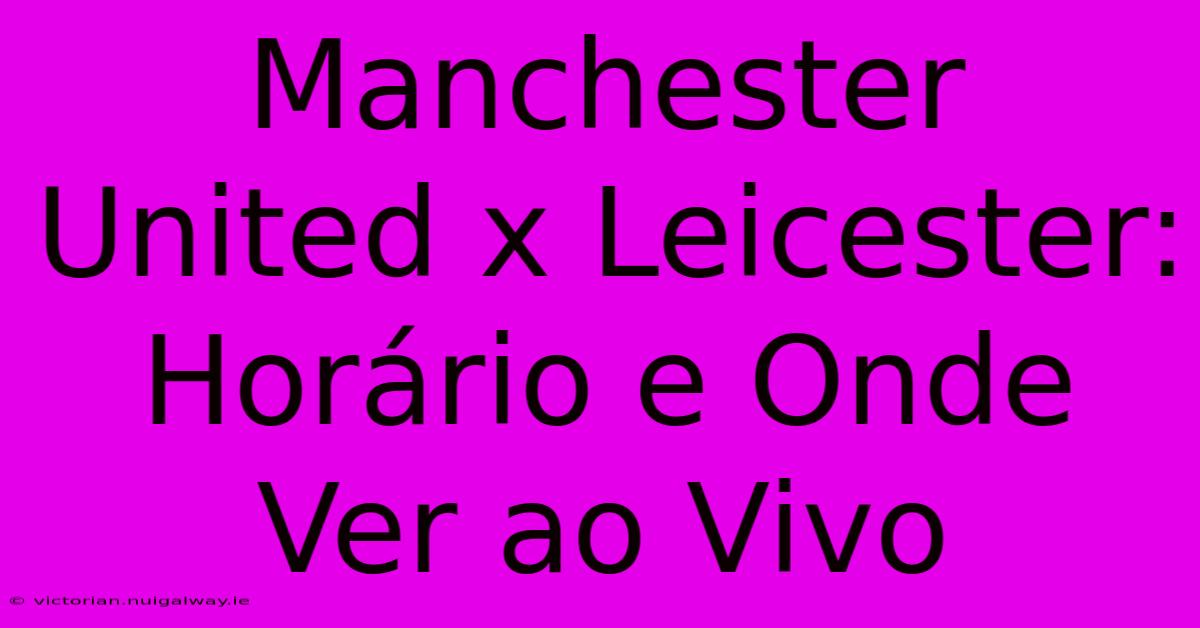 Manchester United X Leicester: Horário E Onde Ver Ao Vivo