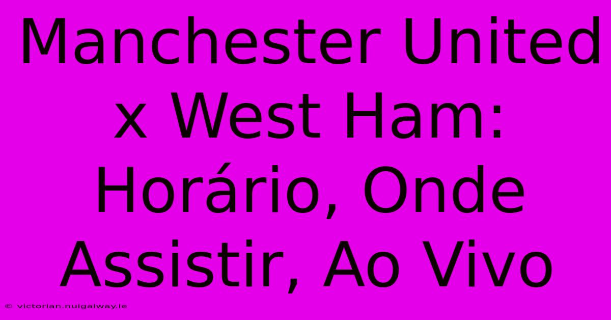 Manchester United X West Ham: Horário, Onde Assistir, Ao Vivo 