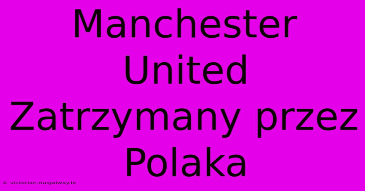 Manchester United Zatrzymany Przez Polaka