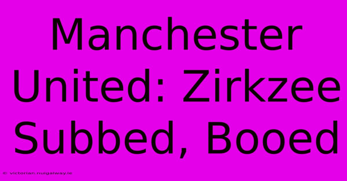 Manchester United: Zirkzee Subbed, Booed