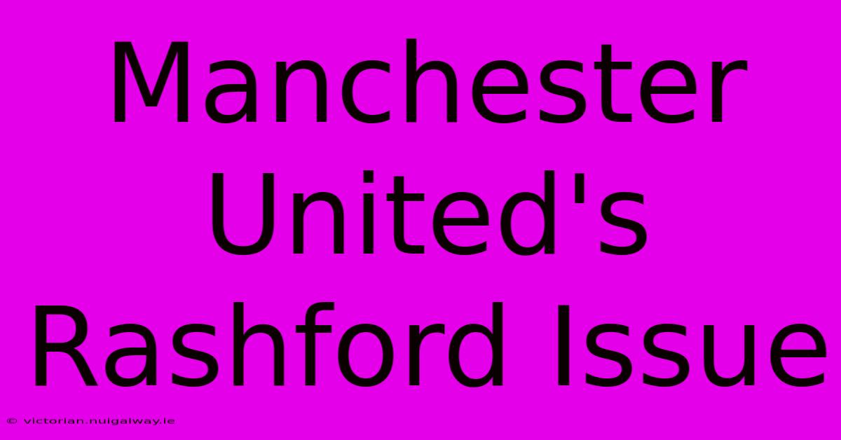 Manchester United's Rashford Issue