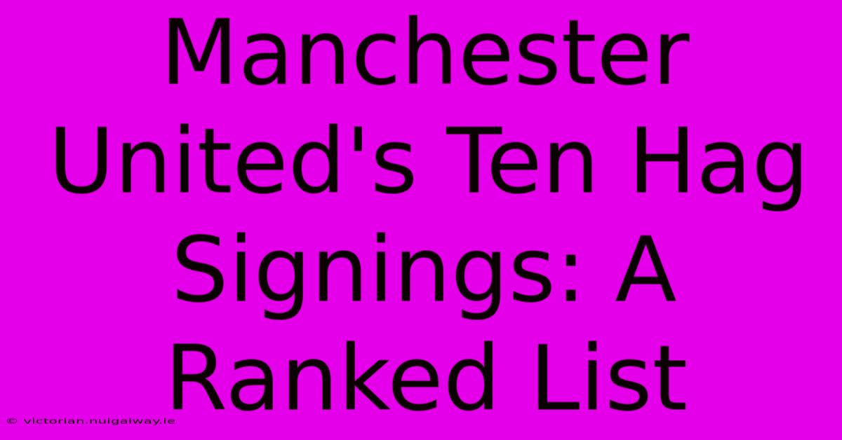 Manchester United's Ten Hag Signings: A Ranked List 