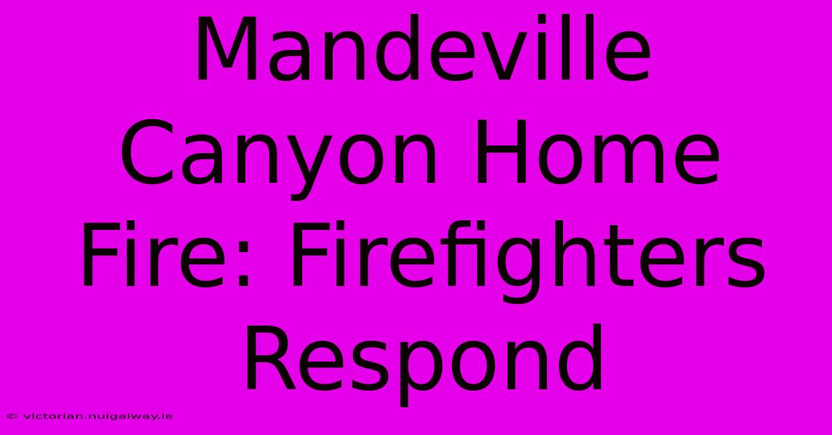 Mandeville Canyon Home Fire: Firefighters Respond