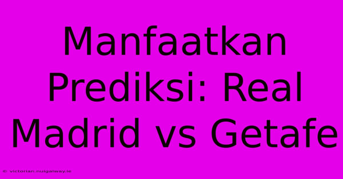 Manfaatkan Prediksi: Real Madrid Vs Getafe