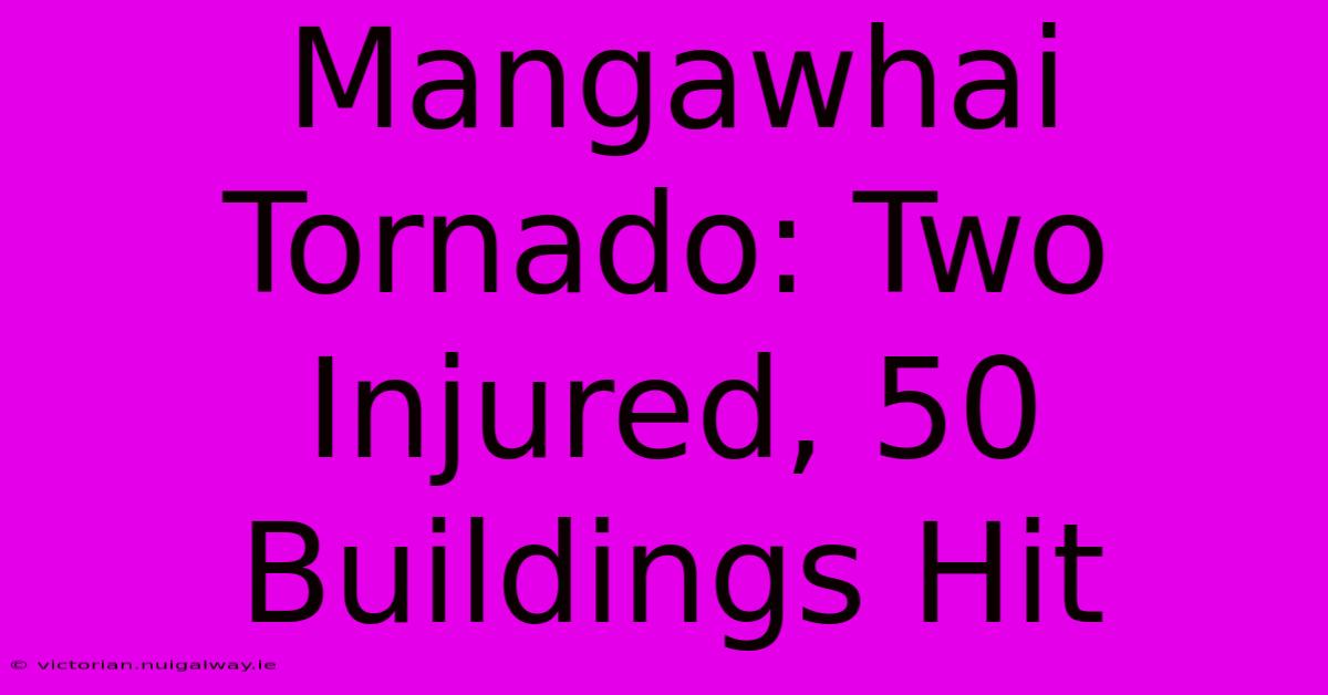 Mangawhai Tornado: Two Injured, 50 Buildings Hit