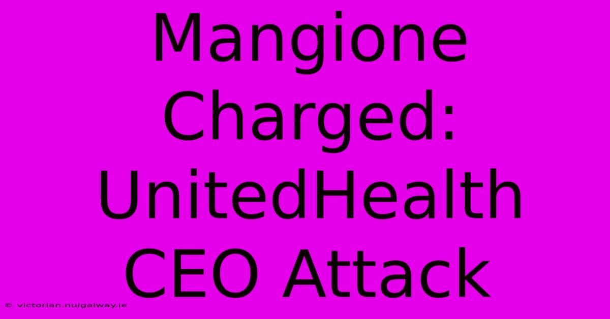 Mangione Charged:  UnitedHealth CEO Attack