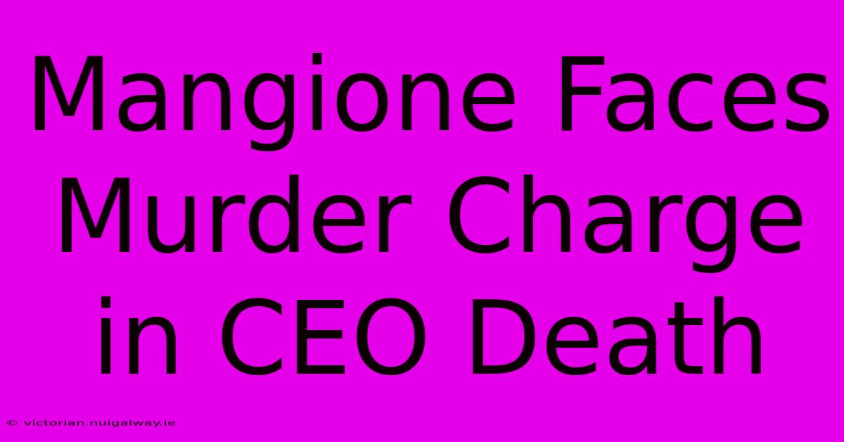 Mangione Faces Murder Charge In CEO Death