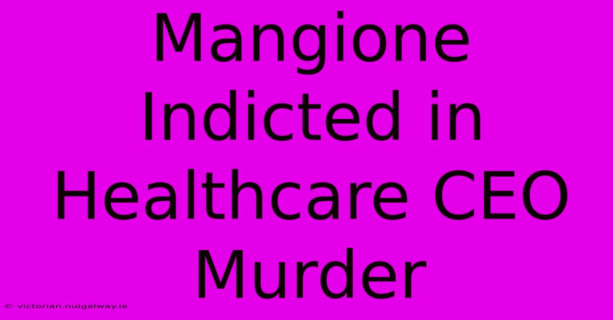 Mangione Indicted In Healthcare CEO Murder