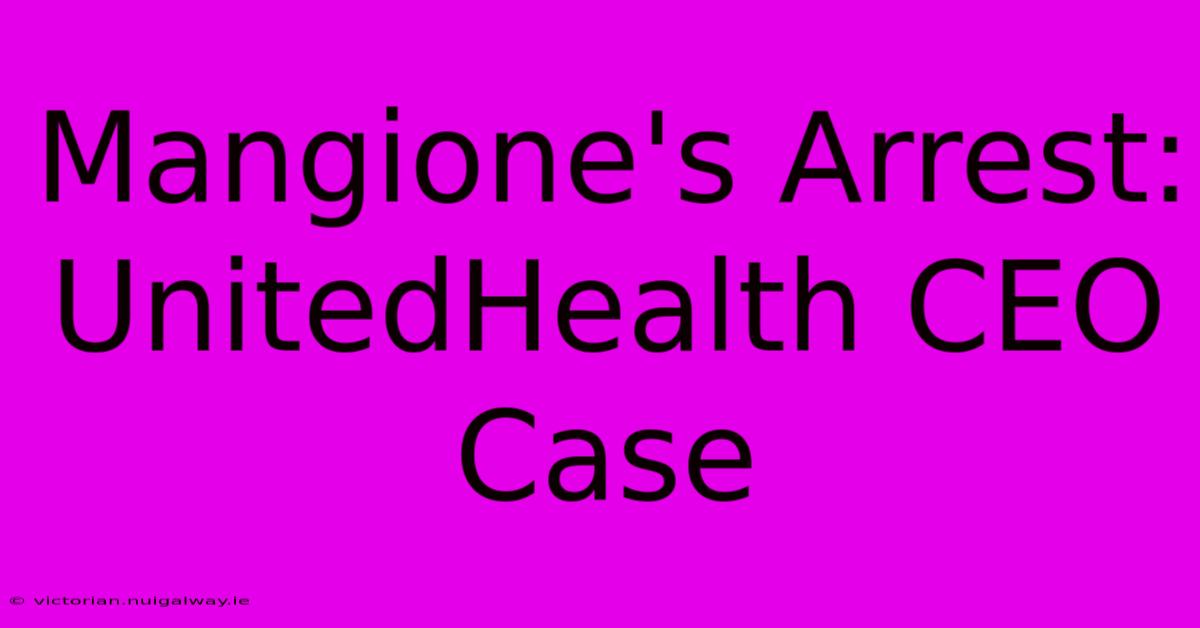 Mangione's Arrest: UnitedHealth CEO Case