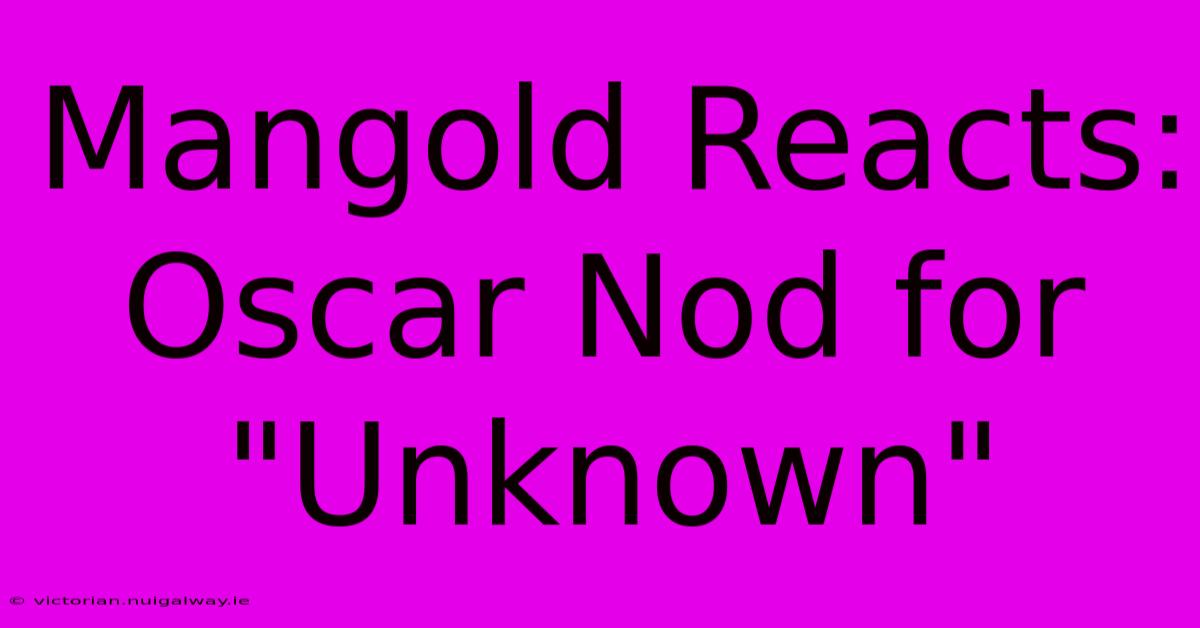 Mangold Reacts:  Oscar Nod For 