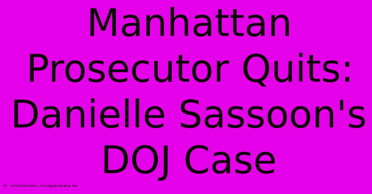 Manhattan Prosecutor Quits: Danielle Sassoon's DOJ Case